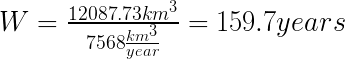 {W =  frac {12 087.73 km ^ 3} {75 68  frac {km ^ 3} {año}} = 159.7 años} 